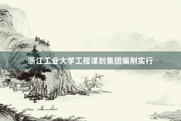 浙江工业大学工程谋划集团编削实行
