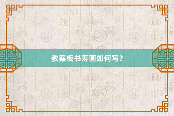 教案板书筹画如何写？