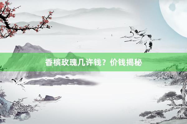 香槟玫瑰几许钱？价钱揭秘