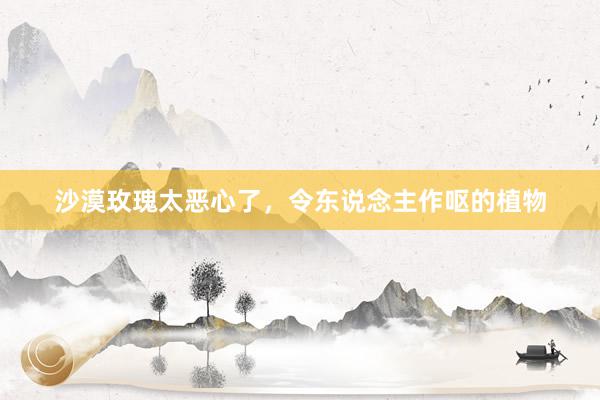 沙漠玫瑰太恶心了，令东说念主作呕的植物