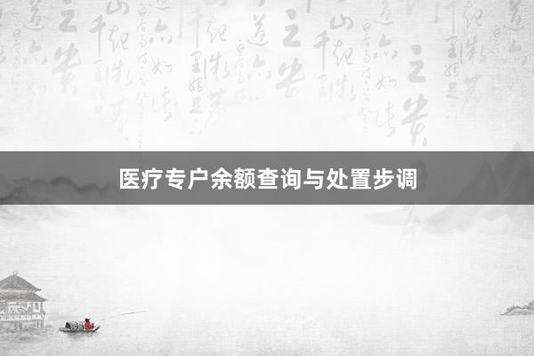医疗专户余额查询与处置步调
