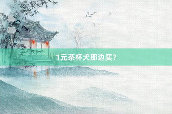 1元茶杯犬那边买？