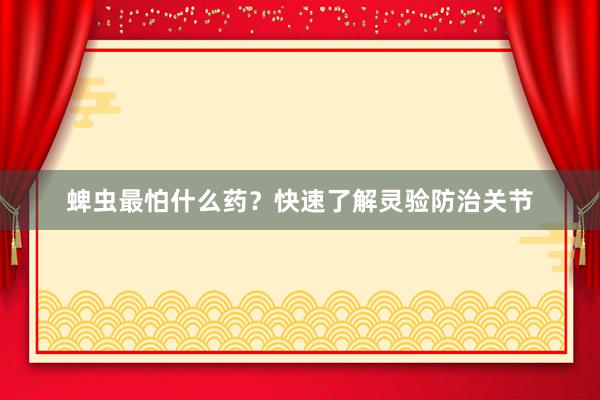 蜱虫最怕什么药？快速了解灵验防治关节